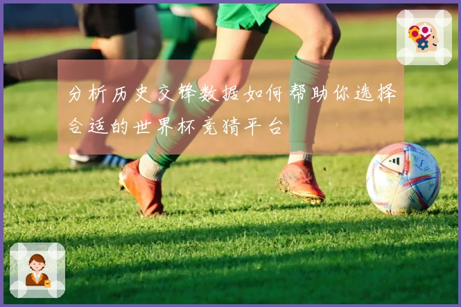 分析历史交锋数据如何帮助你选择合适的世界杯竞猜平台
