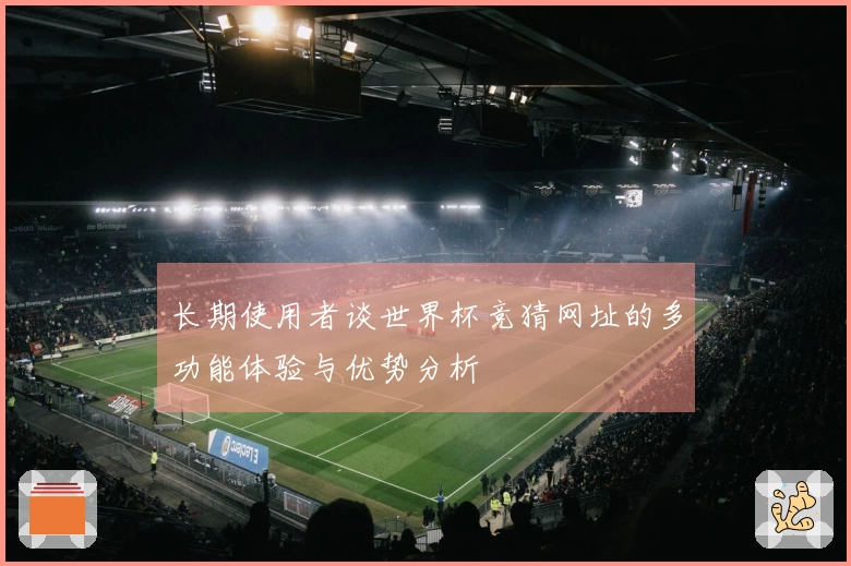 长期使用者谈世界杯竞猜网址的多功能体验与优势分析