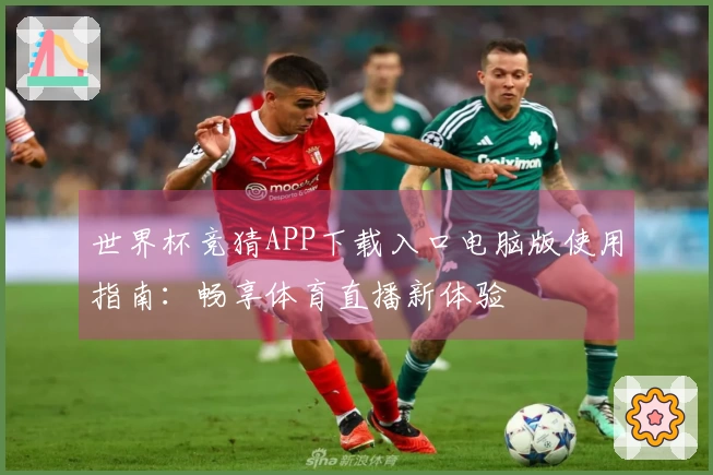 世界杯竞猜APP下载入口电脑版使用指南：畅享体育直播新体验