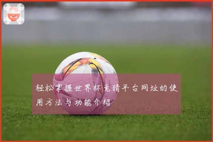 轻松掌握世界杯竞猜平台网址的使用方法与功能介绍