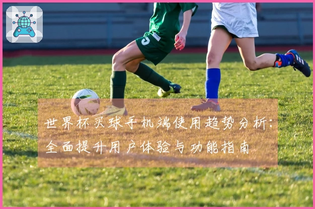 世界杯买球手机端使用趋势分析：全面提升用户体验与功能指南