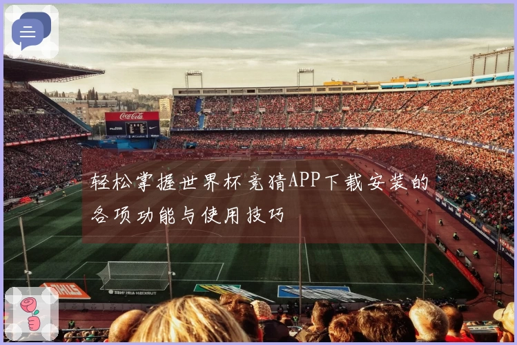 轻松掌握世界杯竞猜APP下载安装的各项功能与使用技巧