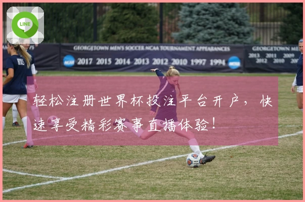 轻松注册世界杯投注平台开户，快速享受精彩赛事直播体验！