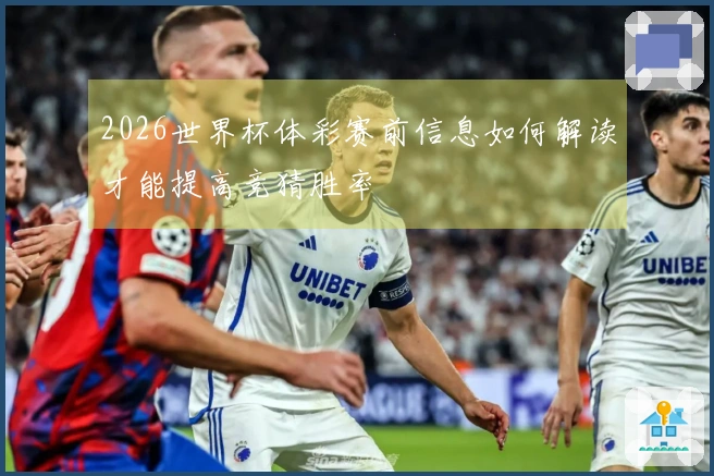 2026世界杯体彩赛前信息如何解读才能提高竞猜胜率