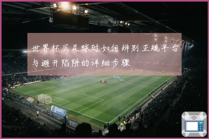 世界杯买足球时如何辨别正规平台与避开陷阱的详细步骤