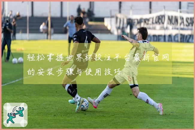 轻松掌握世界杯投注平台最新官网的安装步骤与使用技巧