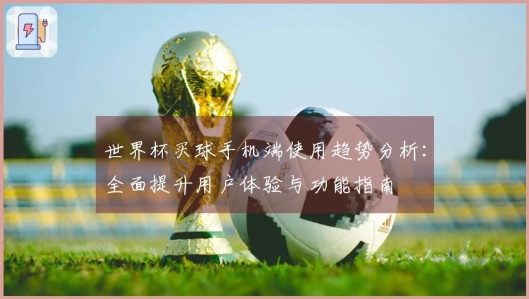 世界杯买球手机端使用趋势分析：全面提升用户体验与功能指南