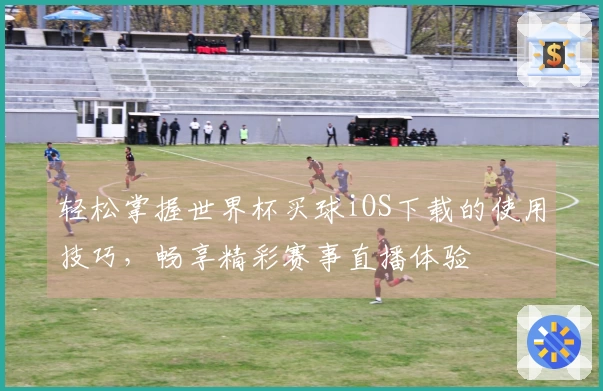 轻松掌握世界杯买球iOS下载的使用技巧，畅享精彩赛事直播体验