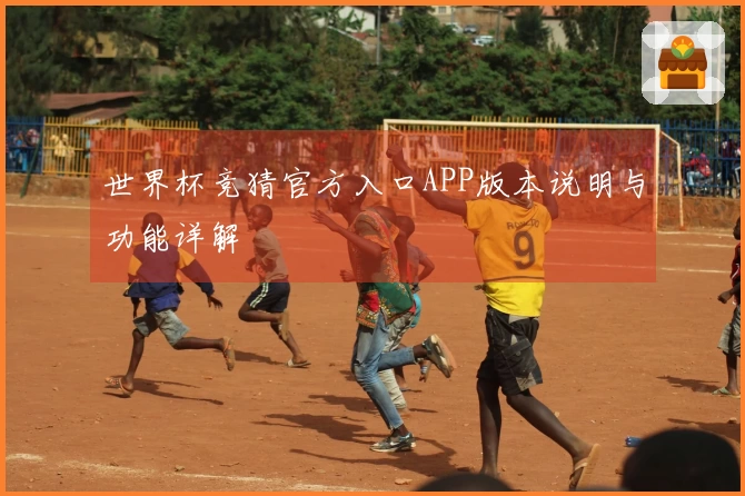 世界杯竞猜官方入口APP版本说明与功能详解