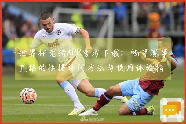 世界杯竞猜APP官方下载：畅享赛事直播的快捷访问方法与使用体验指南